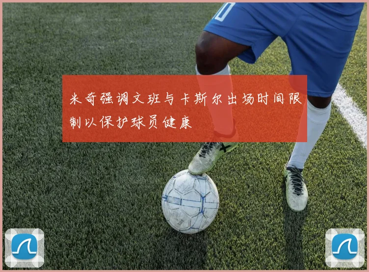 米奇强调文班与卡斯尔出场时间限制以保护球员健康