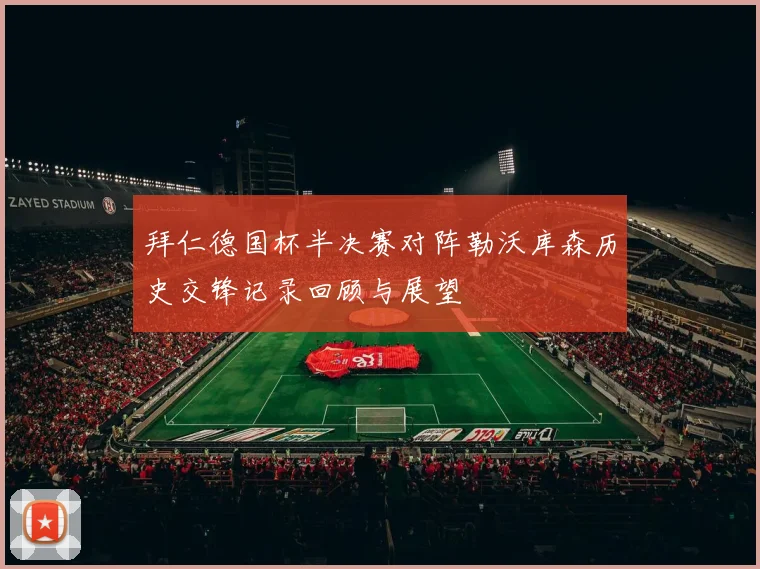 拜仁德国杯半决赛对阵勒沃库森历史交锋记录回顾与展望