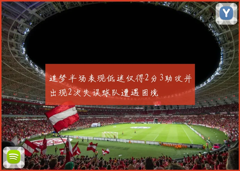 追梦半场表现低迷仅得2分3助攻并出现2次失误球队遭遇困境