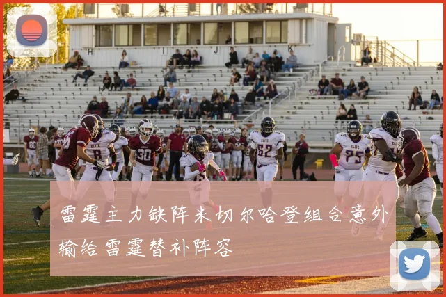 雷霆主力缺阵米切尔哈登组合意外输给雷霆替补阵容