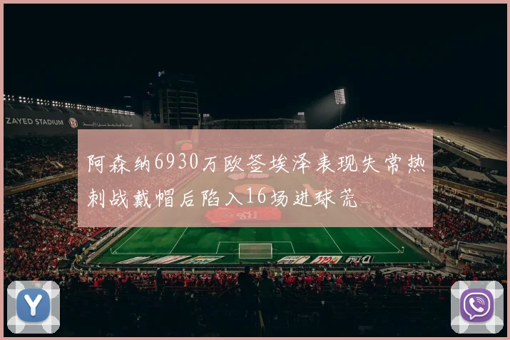 阿森纳6930万欧签埃泽表现失常热刺战戴帽后陷入16场进球荒