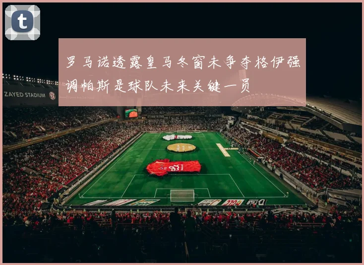 罗马诺透露皇马冬窗未争夺格伊强调帕斯是球队未来关键一员