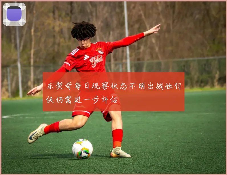 东契奇每日观察状态不明出战独行侠仍需进一步评估
