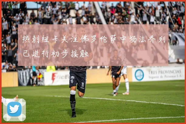 热刺纽卡关注佛罗伦萨中场法乔利已进行初步接触