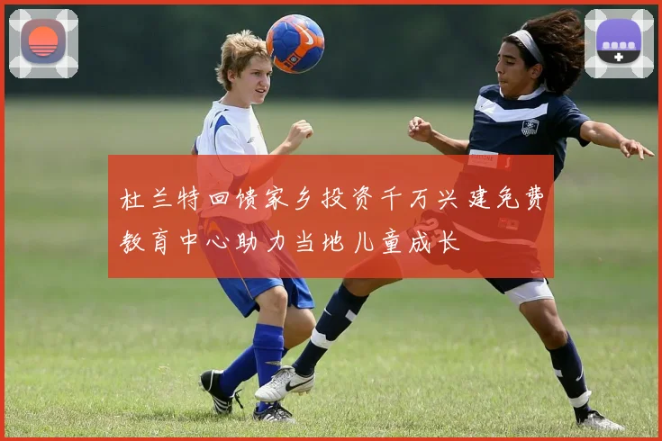 杜兰特回馈家乡投资千万兴建免费教育中心助力当地儿童成长