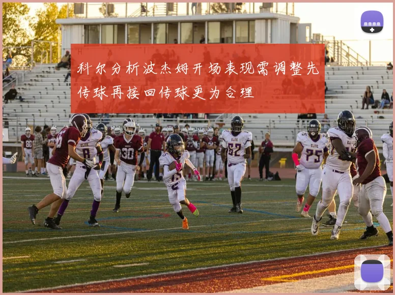 科尔分析波杰姆开场表现需调整先传球再接回传球更为合理