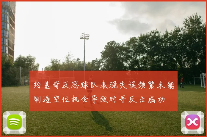 约基奇反思球队表现失误频繁未能制造空位机会导致对手反击成功