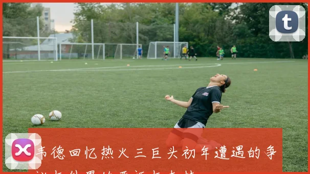 韦德回忆热火三巨头初年遭遇的争议与外界的恶评与支持