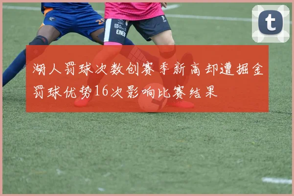 湖人罚球次数创赛季新高却遭掘金罚球优势16次影响比赛结果