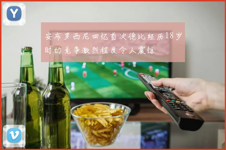 安布罗西尼回忆首次德比经历18岁时的竞争激烈程度令人震惊