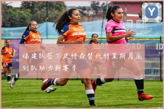 福建队签下皮特森替代特莱斯月底到队助力新赛季