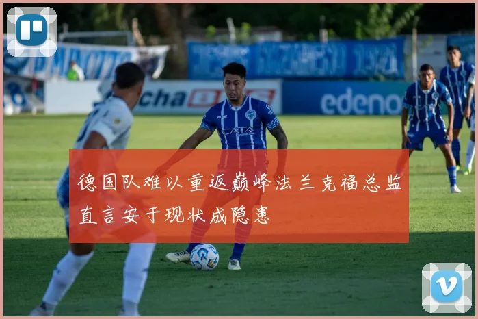 德国队难以重返巅峰法兰克福总监直言安于现状成隐患