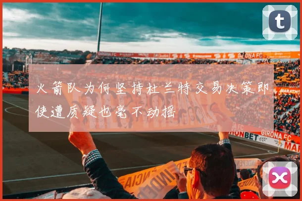 火箭队为何坚持杜兰特交易决策即使遭质疑也毫不动摇