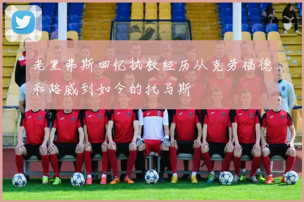 老里弗斯回忆执教经历从克劳福德和路威到如今的托马斯