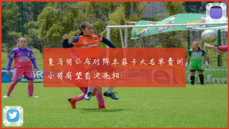 皇马将公布对阵本菲卡大名单青训小将有望首次亮相