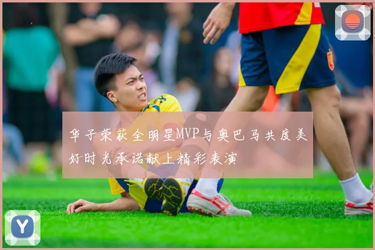 华子荣获全明星MVP与奥巴马共度美好时光承诺献上精彩表演