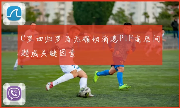 C罗回归罗马无确切消息PIF高层问题成关键因素